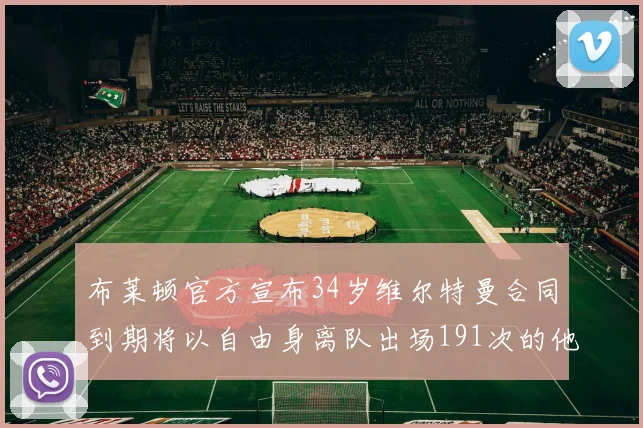 布莱顿官方宣布34岁维尔特曼合同到期将以自由身离队出场191次的他将开启新篇章