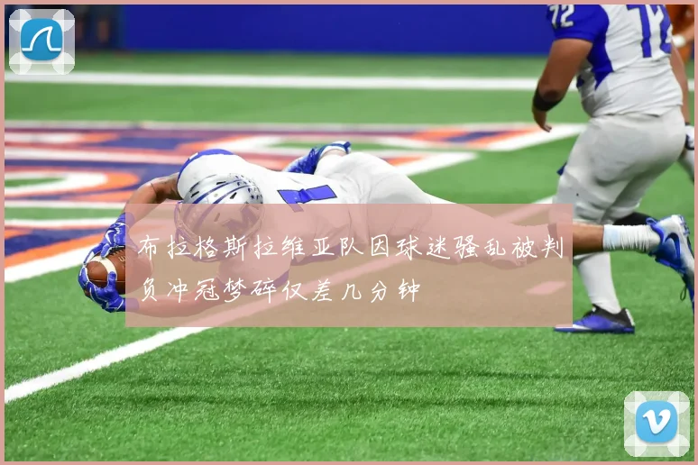 布拉格斯拉维亚队因球迷骚乱被判负冲冠梦碎仅差几分钟