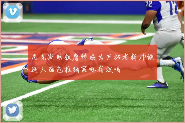 尼克斯助教詹特成为开拓者新帅候选人面包推销策略有效吗